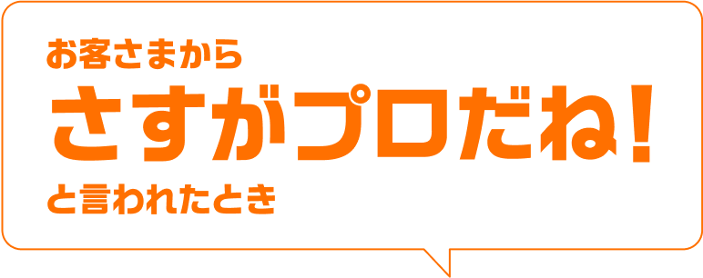 お客さまからさすがプロだね!と言われたとき