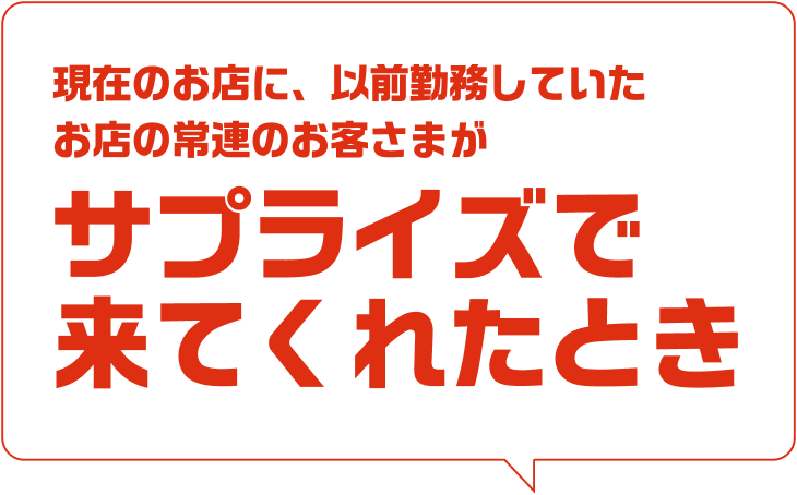 現在のお店に、以前勤務していたお店の常連のお客さまがサプライズで来てくれたとき