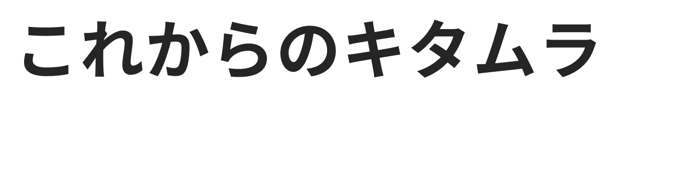 これからのキタムラを作る皆さまへ。